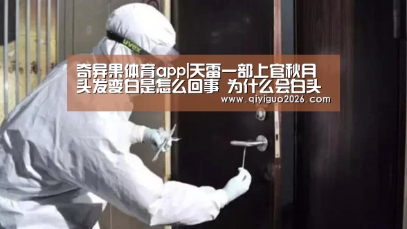 奇异果体育app|天雷一部上官秋月头发变白是怎么回事 为什么会白头呢?(图2) 奇异果体育下载官网