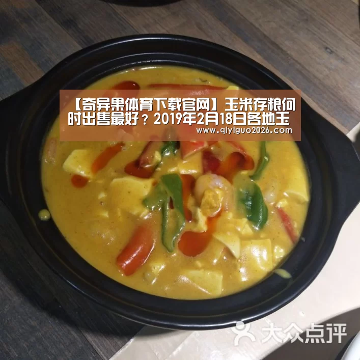 【奇异果体育下载官网】玉米存粮何时出售最好?2019年2月18日各地玉米价格行情(图3) 奇异果体育下载官网