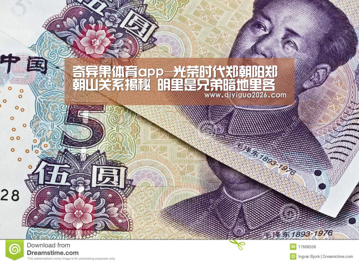 奇异果体育app-光荣时代郑朝阳郑朝山关系揭秘 明里是兄弟暗地里各自较劲(图4) 奇异果体育app
