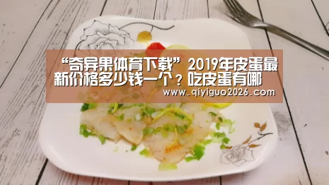 “奇异果体育下载”2019年皮蛋最新价格多少钱一个?吃皮蛋有哪些好处与坏处?(图2) 奇异果体育app