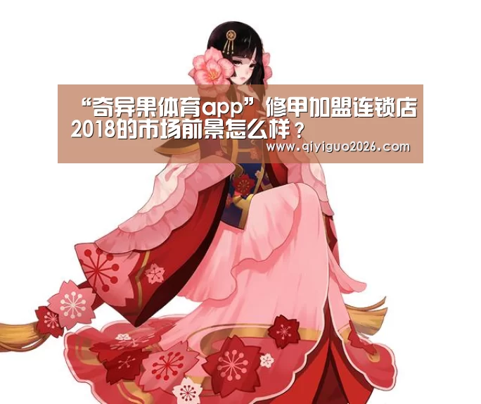 “奇异果体育app”修甲加盟连锁店2018的市场前景怎么样?(图4) 奇异果体育下载app