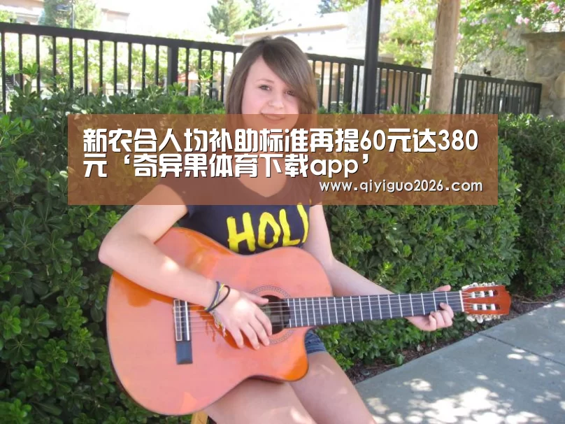新农合人均补助标准再提60元达380元‘奇异果体育下载app’(图1) 奇异果体育下载