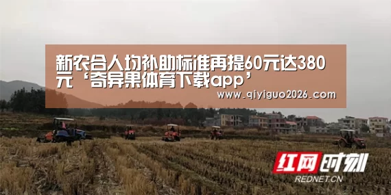 新农合人均补助标准再提60元达380元‘奇异果体育下载app’(图4) 奇异果体育app