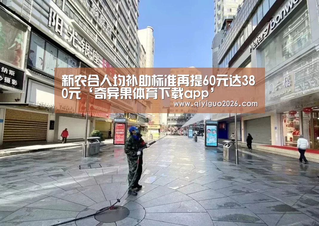 新农合人均补助标准再提60元达380元‘奇异果体育下载app’(图2) 奇异果体育app