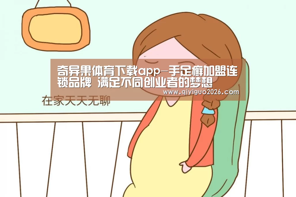 奇异果体育下载app-手足癣加盟连锁品牌 满足不同创业者的梦想(图1) 奇异果体育下载官网